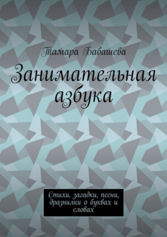 Тамара Бабашева, Занимательная азбука. Стихи, загадки, песни, дразнилки о буквах и словах