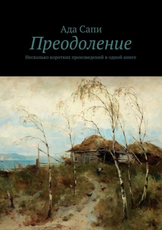 Преодоление. Несколько коротких произведений в одной книге Ада Сапи, Преодоление. Несколько коротких произведений в одной книге