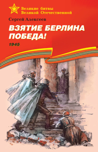 Сергей Алексеев, Взятие Берлина. Победа! 1945