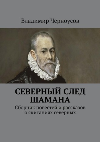 Владимир Черноусов, Северный след Шамана. Сборник повестей и рассказов о скитаниях северных