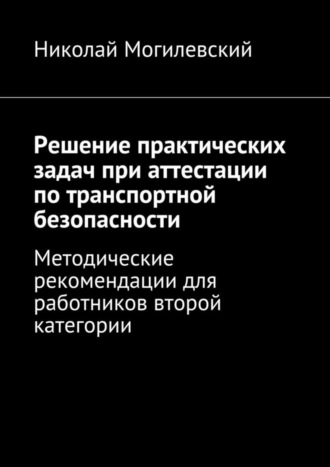 Николай Могилевский, Решение практических задач при аттестации по транспортной безопасности. Методические рекомендации для работников второй категории