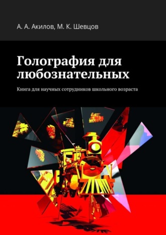 Александр Акилов, Михаил Шевцов, Голография для любознательных. Книга для научных сотрудников школьного возраста