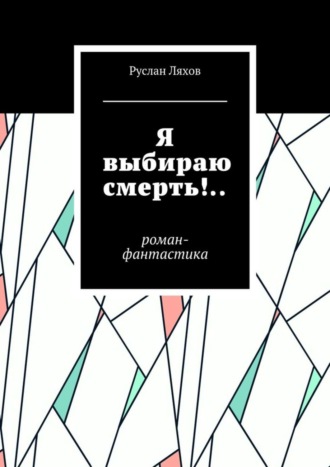 Руслан Ляхов, Я выбираю смерть!.. Роман-фантастика