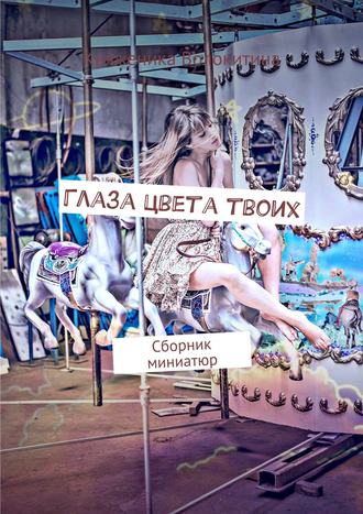 Глаза цвета твоих. Сборник миниатюр Княженика Волокитина, Глаза цвета твоих. Сборник миниатюр