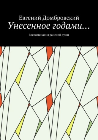 Евгений Домбровский, Унесенное годами… Воспоминания раненой души