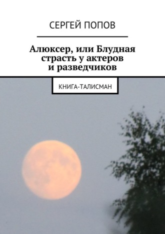 Сергей Попов, Алюксер, или Блудная страсть у актеров и разведчиков. Книга-талисман