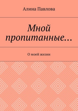 Алина Павлова, Мной пропитанные… О моей жизни