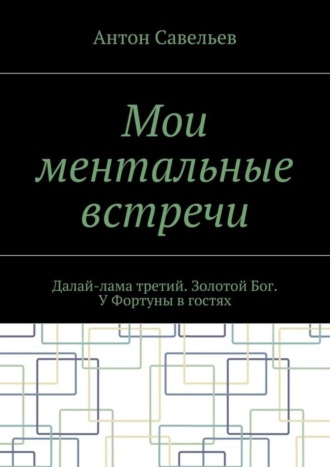 Антон Савельев, Мои ментальные встречи. Далай-лама третий. Золотой Бог. У Фортуны в гостях