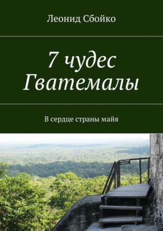 Леонид Сбойко, 7 чудес Гватемалы. В сердце страны майя