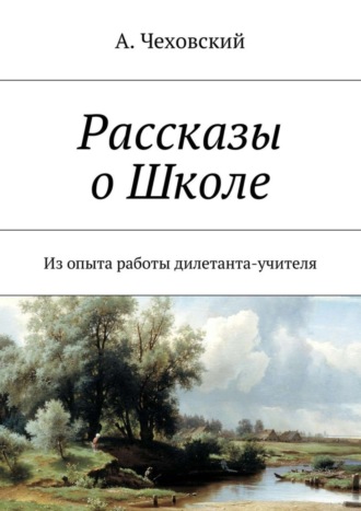 А. Чеховский, Рассказы о Школе. Из опыта работы дилетанта-учителя