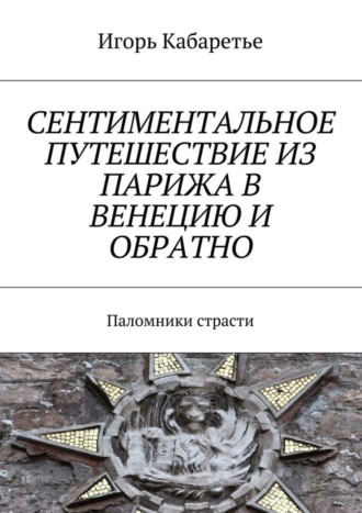 Игорь Кабаретье, Сентиментальное путешествие из Парижа в Венецию и обратно. Паломники страсти