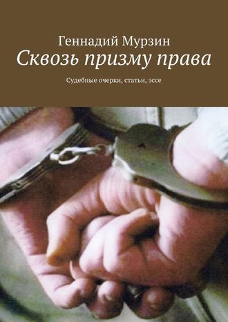 Геннадий Мурзин, Сквозь призму права. Судебные очерки, статьи, эссе