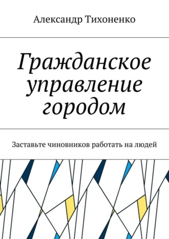 Александр Тихоненко, Гражданское управление городом. Заставьте чиновников работать на людей