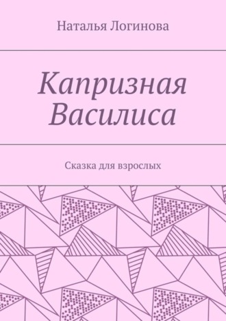 Наталья Логинова, Капризная Василиса. Сказка для взрослых