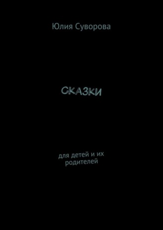 Сказки. Для детей и их родителей Юлия Суворова, Сказки. Для детей и их родителей