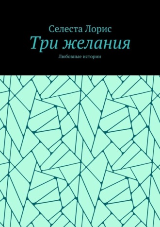 Селеста Лорис, Три желания. Любовные истории