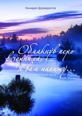 Геннадий Дормидонтов, Обмакнув перо в чернила, я вам напишу… Голос моей души