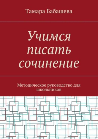 Тамара Бабашева, Учимся писать сочинение. Методическое руководство для школьников