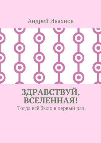 Андрей Ивахнов, Здравствуй, Вселенная! Тогда всё было в первый раз