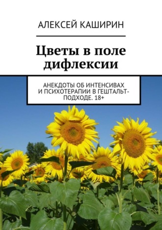 Алексей Каширин, Цветы в поле дифлексии. Анекдоты об интенсивах и психотерапии в гештальт-подходе. 18+