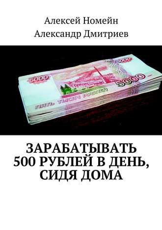 Александр Дмитриев, Алексей Номейн, Зарабатывать 500 рублей в день, сидя дома
