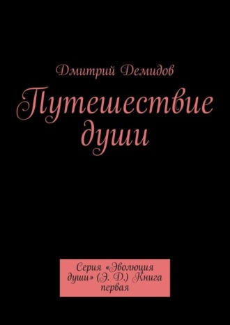 Путешествие души. Серия «Эволюция души» (Э. Д.) Книга первая Дмитрий Демидов, Путешествие души. Серия «Эволюция души» (Э. Д.) Книга первая