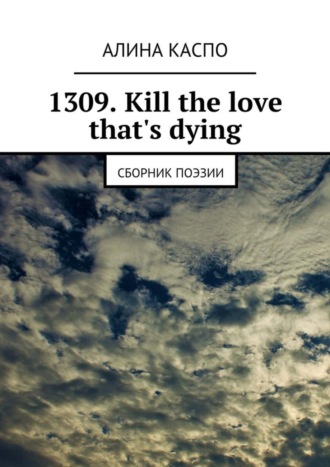 Алина Каспо, 1309. Kill the love that's dying. Сборник поэзии