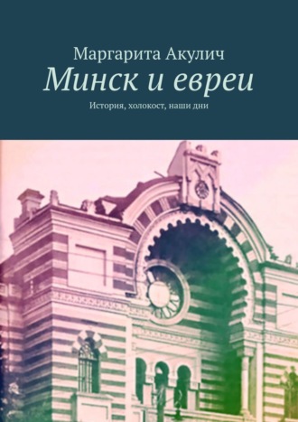 Маргарита Акулич, Минск и евреи. История, Холокост, наши дни