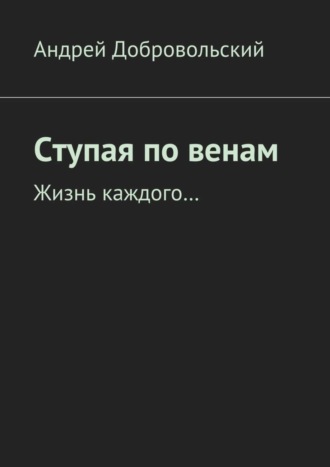 Андрей Добровольский, Ступая по венам. Жизнь каждого…