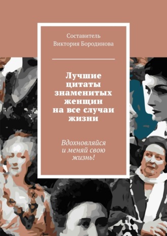 Виктория Бородинова, Лучшие цитаты знаменитых женщин на все случаи жизни