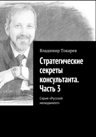 Стратегические секреты консультанта. Часть 3. Серия «Русский менеджмент» Владимир Токарев, Стратегические секреты консультанта. Часть 3. Серия «Русский менеджмент»