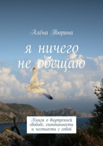 Алёна Тюрина, Я ничего не обещаю. Книга о внутренней свободе, спонтанности и честности с собой