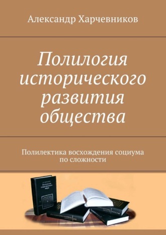 Александр Харчевников, Полилогия исторического развития общества. Полилектика восхождения социума по сложности