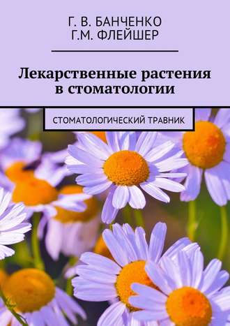 Г. Флейшер, Г. Банченко, Лекарственные растения в стоматологии. Стоматологический травник