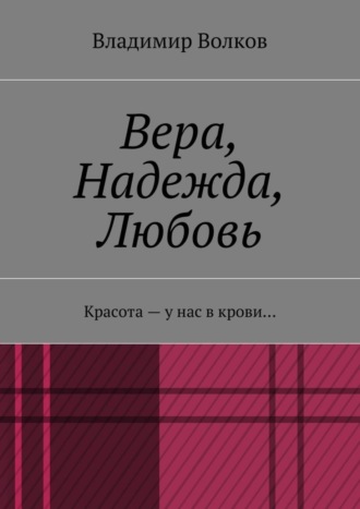 Владимир Волков, Вера, Надежда, Любовь. Красота – у нас в крови…