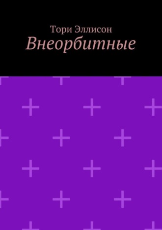 Тори Эллисон, Внеорбитные. Он моя причина для радости, он моя жизнь…