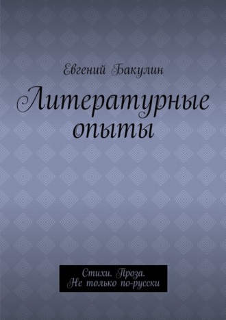 Евгений Бакулин, Литературные опыты. Стихи. Проза. Не только по-русски