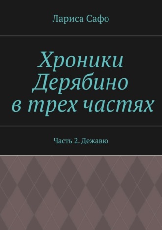 Лариса Сафо, Хроники Дерябино в трех частях. Часть 2. Дежавю