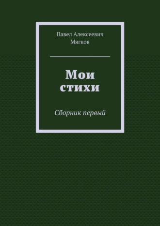 Павел Мягков, Мои стихи. Сборник первый