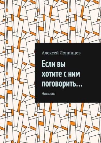 Алексей Лопинцев, Если вы хотите с ним поговорить… Новеллы