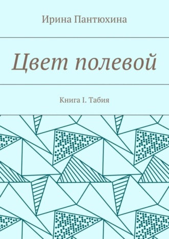 Ирина Пантюхина, Цвет полевой. Книга I. Табия