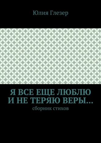 Юлия Глезер, Я все еще люблю и не теряю веры… Сборник стихов