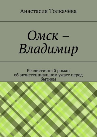 Анастасия Толкачёва, Омск – Владимир. Реалистичный роман об экзистенциальном ужасе перед бытием