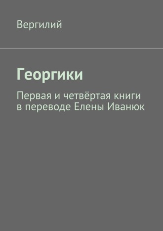 Вергилий, Георгики. Первая и четвёртая книги в переводе Елены Иванюк