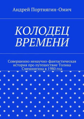 Андрей Портнягин-Омич, Колодец времени. Совершенно ненаучно-фантастическая история про путешествие Толика Смешнягина в 1980 год