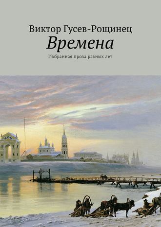 Виктор Гусев-Рощинец, Времена. Избранная проза разных лет