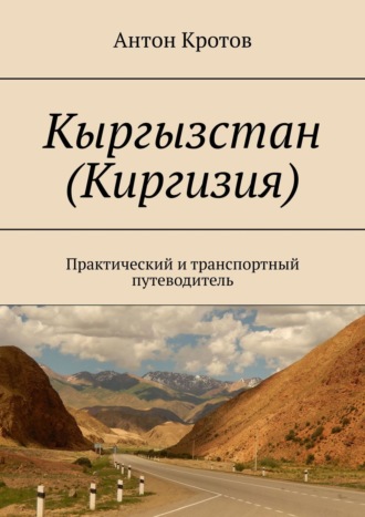 Антон Кротов, Кыргызстан (Киргизия). Практический и транспортный путеводитель
