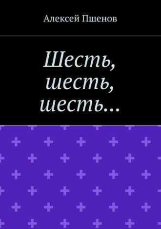 Алексей Пшенов, Шесть, шесть, шесть…