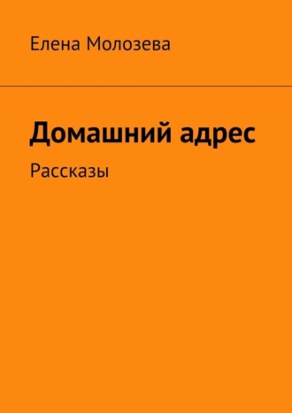 Елена Молозева, Домашний адрес. Рассказы