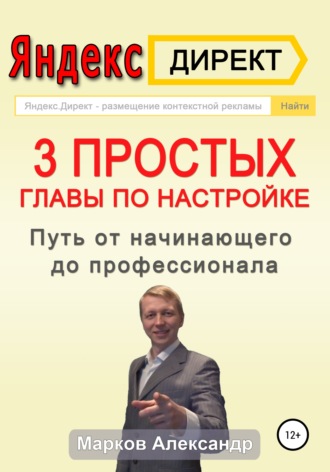 Александр Марков, Яндекс.Директ. 3 простых главы по настройке. Путь от начинающего до профессионала